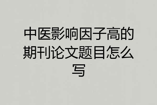 中医影响因子高的期刊论文题目怎么写
