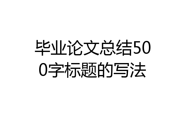 毕业论文总结500字标题的写法