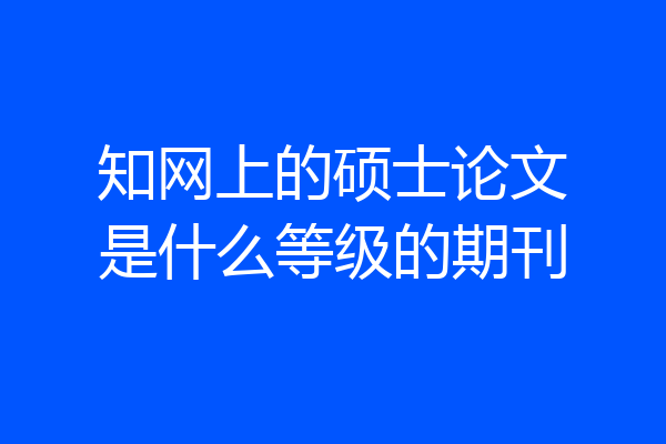 知网上的硕士论文是什么等级的期刊