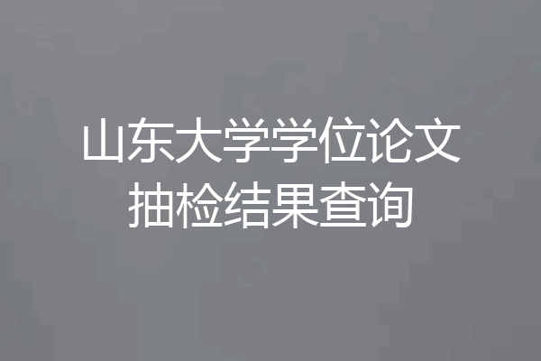 山东大学学位论文抽检结果查询