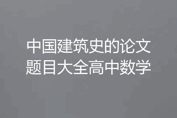 中国建筑史的论文题目大全高中数学