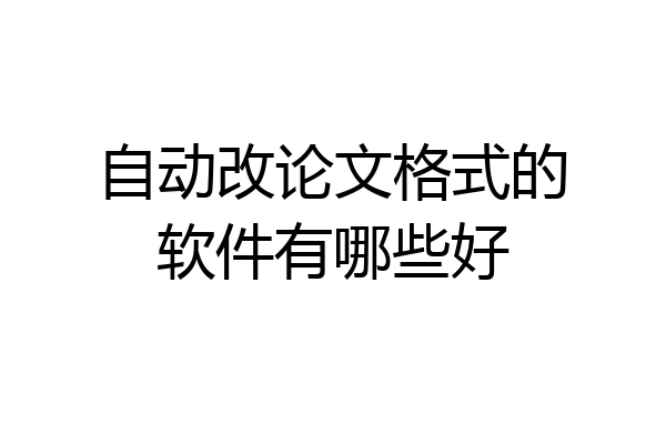 自动改论文格式的软件有哪些好