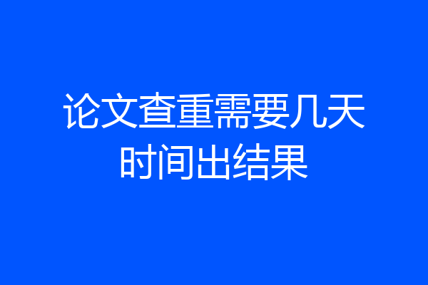 论文查重需要几天时间出结果