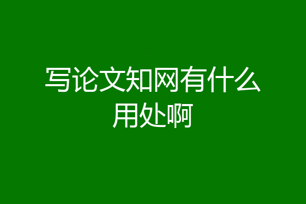 写论文知网有什么用处啊