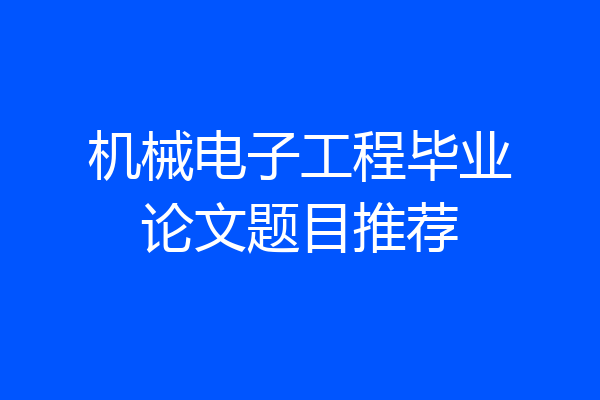 机械电子工程毕业论文题目推荐