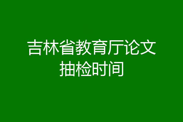 吉林省教育厅论文抽检时间
