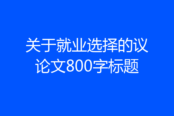 关于就业选择的议论文800字标题