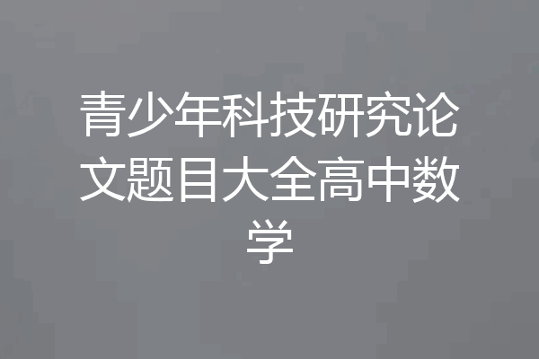 青少年科技研究论文题目大全高中数学