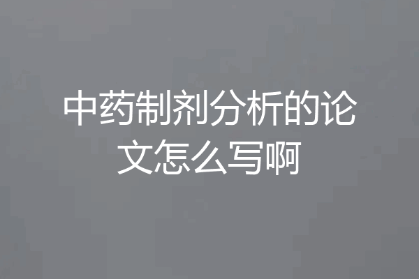 中药制剂分析的论文怎么写啊