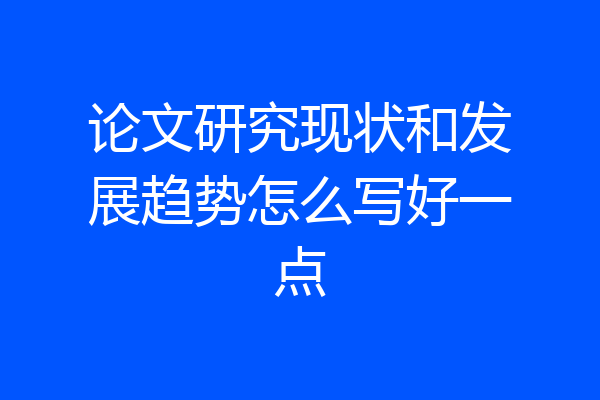 论文研究现状和发展趋势怎么写好一点