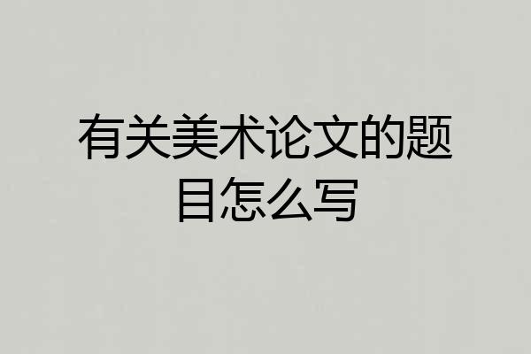 有关美术论文的题目怎么写