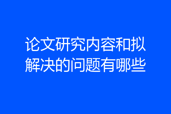 论文研究内容和拟解决的问题有哪些