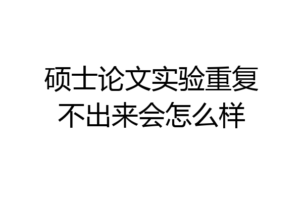 硕士论文实验重复不出来会怎么样