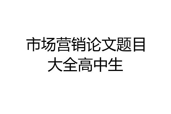 市场营销论文题目大全高中生