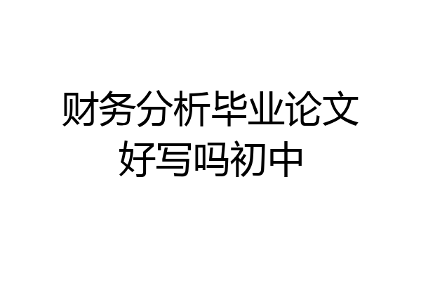财务分析毕业论文好写吗初中