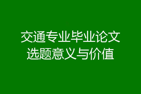 交通专业毕业论文选题意义与价值