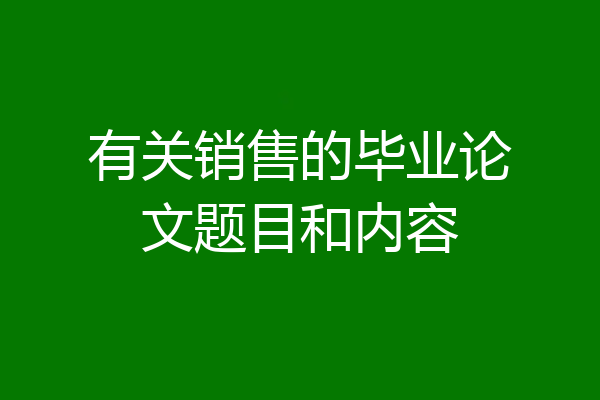 有关销售的毕业论文题目和内容