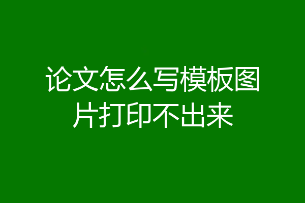 论文怎么写模板图片打印不出来