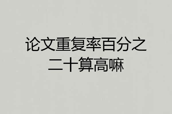 论文重复率百分之二十算高嘛