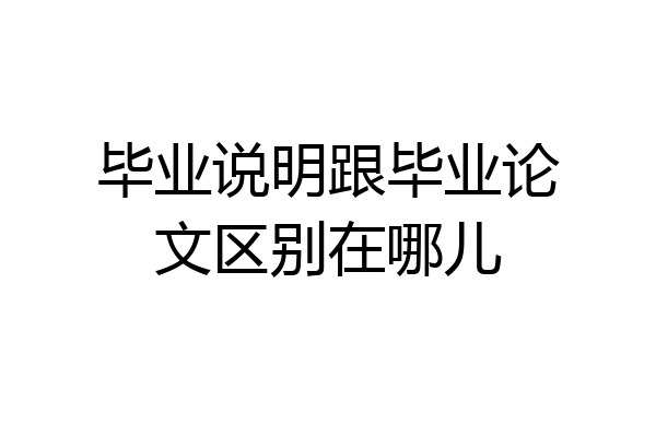 毕业说明跟毕业论文区别在哪儿
