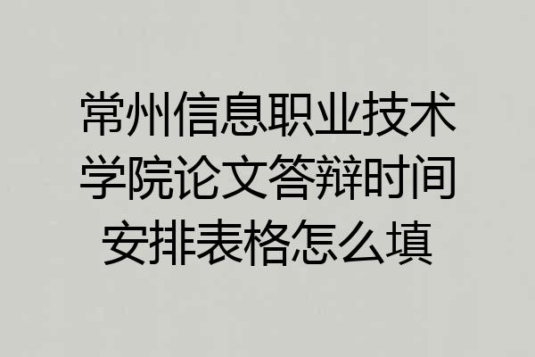 常州信息职业技术学院论文答辩时间安排表格怎么填