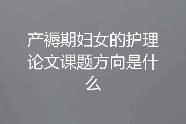 产褥期妇女的护理论文课题方向是什么