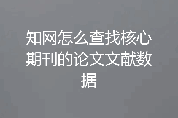 知网怎么查找核心期刊的论文文献数据