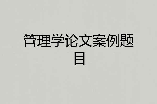管理学论文案例题目
