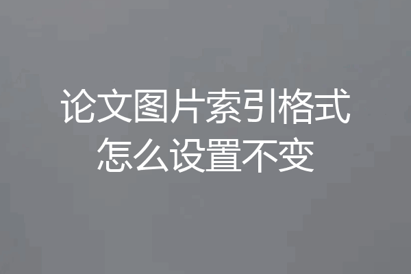 论文图片索引格式怎么设置不变