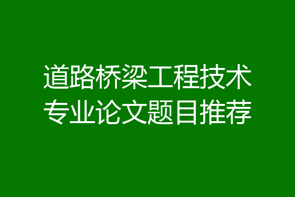 道路桥梁工程技术专业论文题目推荐