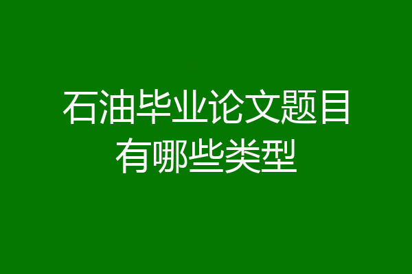 石油毕业论文题目有哪些类型