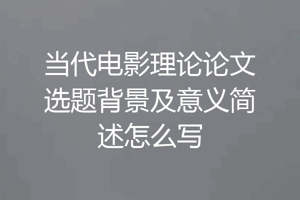 当代电影理论论文选题背景及意义简述怎么写