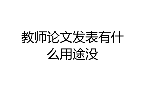 教师论文发表有什么用途没