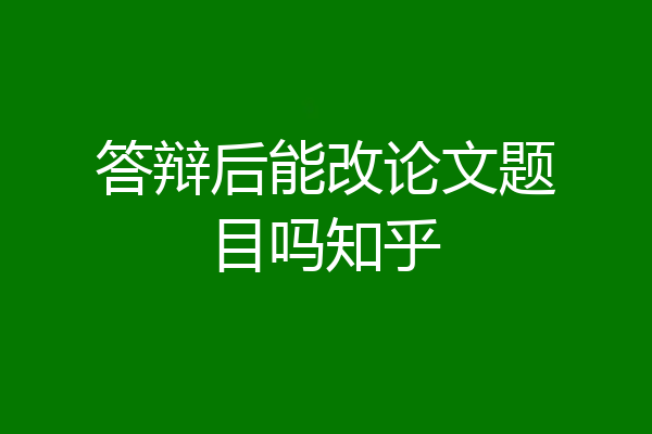 答辩后能改论文题目吗知乎