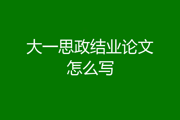 大一思政结业论文怎么写