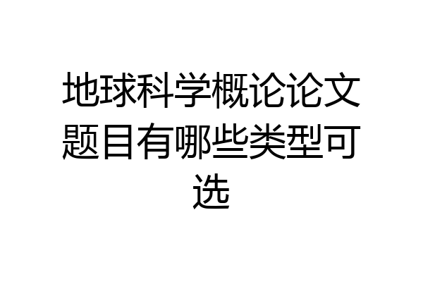 地球科学概论论文题目有哪些类型可选