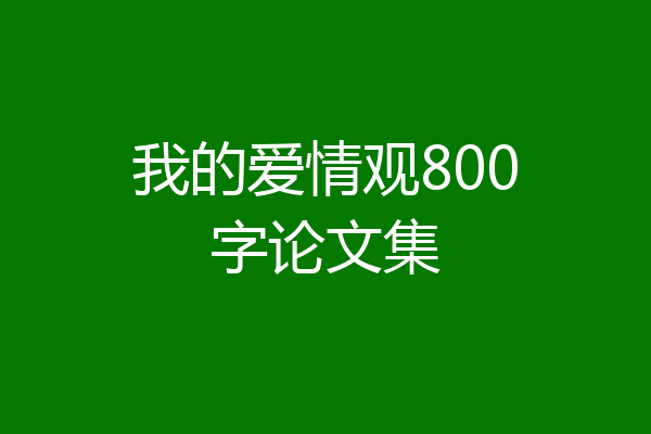 我的爱情观800字论文集