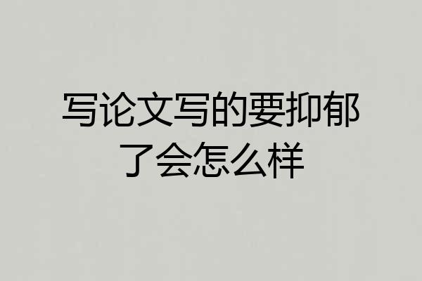 写论文写的要抑郁了会怎么样