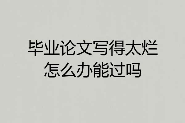 毕业论文写得太烂怎么办能过吗