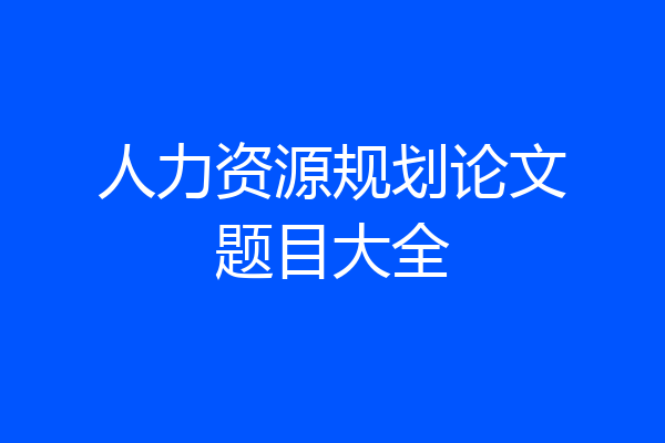 人力资源规划论文题目大全