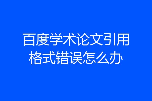 百度学术论文引用格式错误怎么办