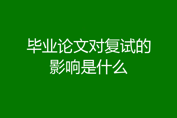 毕业论文对复试的影响是什么