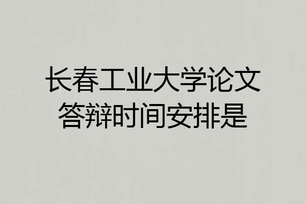长春工业大学论文答辩时间安排是