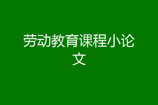 劳动教育课程小论文