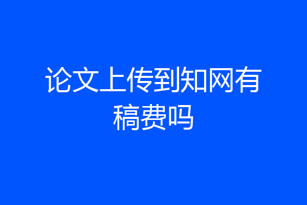 论文上传到知网有稿费吗