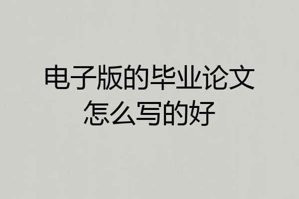 电子版的毕业论文怎么写的好