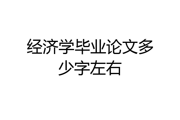 经济学毕业论文多少字左右
