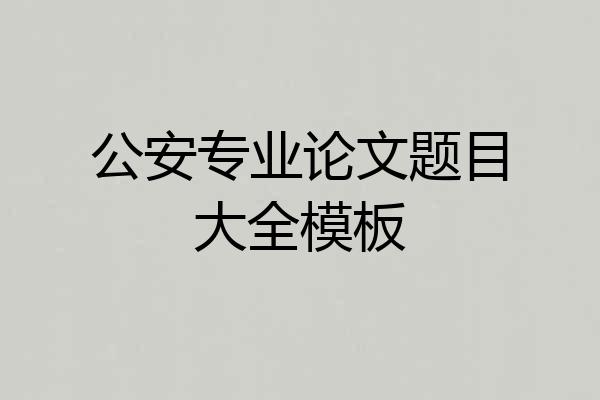 公安专业论文题目大全模板