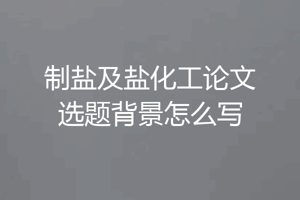 制盐及盐化工论文选题背景怎么写