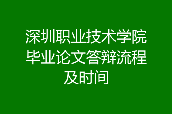深圳职业技术学院毕业论文答辩流程及时间